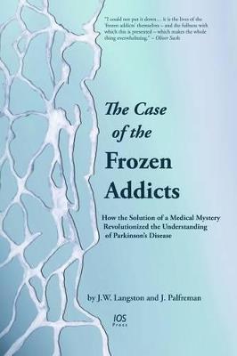 The Case of the Frozen Addicts: How the Solution of a Medical Mystery Revolutionized the Understanding of Parkinson’s Disease - cover