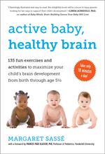 Active Baby, Healthy Brain: 135 Fun Exercises and Activities to Maximize Your Child's Brain Development from Birth Through Age 5 1/2