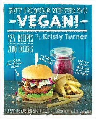 But I Could Never Go Vegan: 125 Recipes that Prove You Can Live Without - Kristy Turner - cover