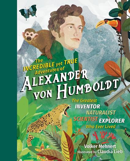 The Incredible yet True Adventures of Alexander von Humboldt: The Greatest Inventor-Naturalist-Scientist-Explorer Who Ever Lived - Volker Mehnert,Claudia Lieb - ebook