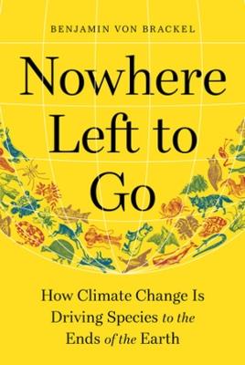Nowhere Left to Go: How Climate Change Is Driving Species to the Ends of the Earth - Benjamin von Brackel - cover
