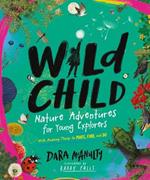Wild Child: Nature Adventures for Young Explorers - With Amazing Things to Make, Find, and Do