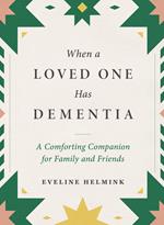 When a Loved One Has Dementia: A Comforting Companion for Family and Friends