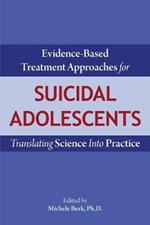 Evidence-Based Treatment Approaches for Suicidal Adolescents: Translating Science Into Practice