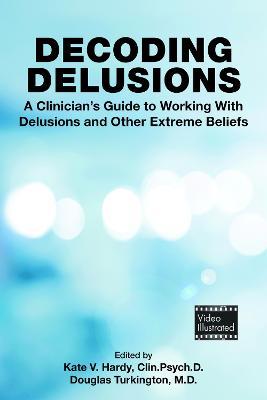 Decoding Delusions: A Clinician's Guide to Working With Delusions and Other Extreme Beliefs - cover