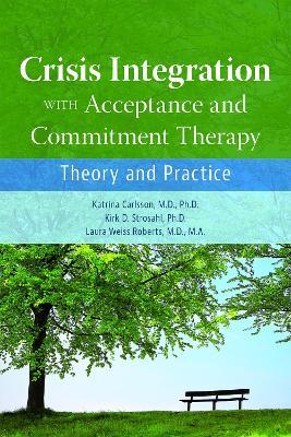 Crisis Integration With Acceptance and Commitment Therapy: Theory and Practice - Katrina Carlsson,Kirk D. Strosahl,Laura Weiss Roberts - cover