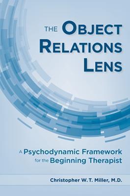 The Object Relations Lens: A Psychodynamic Framework for the Beginning Therapist - Christopher W.T. Miller - cover