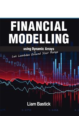 Financial Modelling using Dynamic Arrays: Let Lambdas Extend Your Range - Liam Bastick - cover