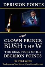 Derision Points -- Clown Prince Bush the W: The Real Story of His Decision Points