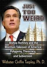 Just Too Weird: Bishop Romney & the Mormon Takeover of America -- Polygamy, Theocracy & Subversion