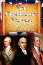 The Federalist Papers: Alexander Hamilton, James Madison, and John Jay's Essays on the United States Constitution, Aka the New Constitution