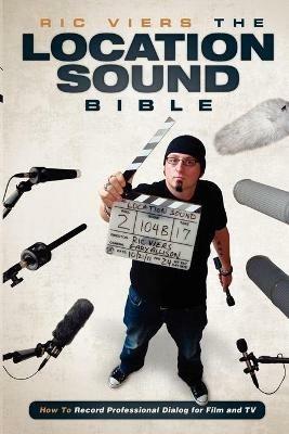 The Location Sound Bible: How to Record Professional Dialog for Film and TV - Ric Viers - cover