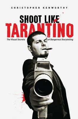 Shoot Like Tarantino: The Visual Secrets of Dangerous Storytelling - Christopher Kenworthy - cover
