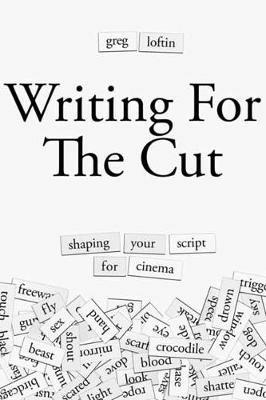 Writing for the Cut: Shaping Your Script for Cinema - Greg Loftin - cover