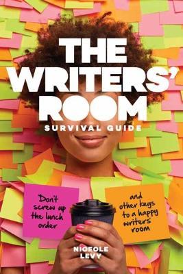 The Writers Room Survival Guide: Don't Screw Up the Lunch Order and Other Keys to a Happy Writers' Room - Levy Niceole R. - cover