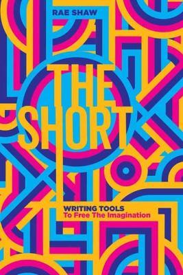 The Short: Personal Writing Tools to Free the Imagination - Rae Shaw - cover
