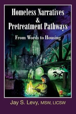 Homeless Narratives & Pretreatment Pathways: From Words to Housing - Jay S. Levy - cover