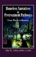 Homeless Narratives & Pretreatment Pathways: From Words to Housing - Jay S. Levy - cover