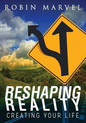 Reshaping Reality: Creating Your Life - Robin Marvel - cover