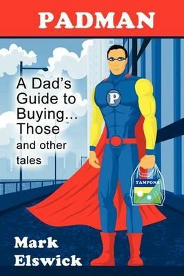 Padman: A Dad's Guide to Buying... Those and Other Tales - Mark Elswick - cover