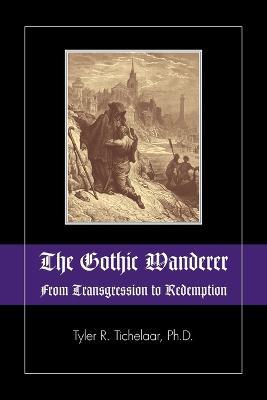 The Gothic Wanderer: From Transgression to Redemption; Gothic Literature from 1794 - Present - Tyler R. Tichelaar - cover