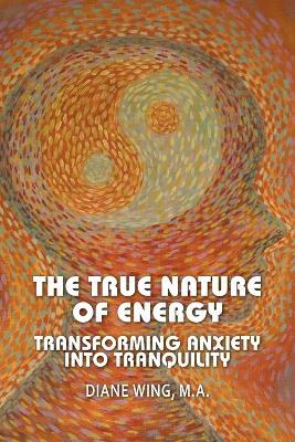 The True Nature of Energy: Transforming Anxiety into Tranquility - Diane Wing - cover