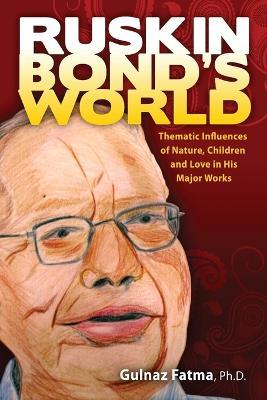 Ruskin Bond's World: Thematic Influences of Nature, Children, and Love in His Major Works - Gulnaz Fatma - cover