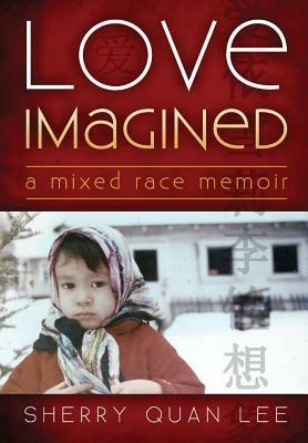 Love Imagined: A Mixed Race Memoir - Sherry Quan Lee - cover