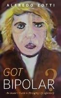 Got Bipolar?: An Insider's Guide to Managing Life Effectively - Alfredo Zotti - cover