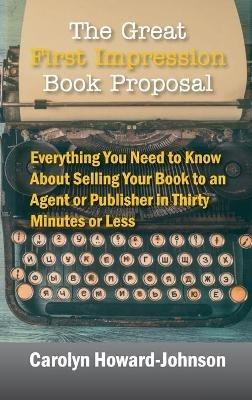The Great First Impression Book Proposal: Everything You Need to Know About Selling Your Book to an Agent or Publisher in Thirty Minutes or Less - Carolyn Howard-Johnson - cover