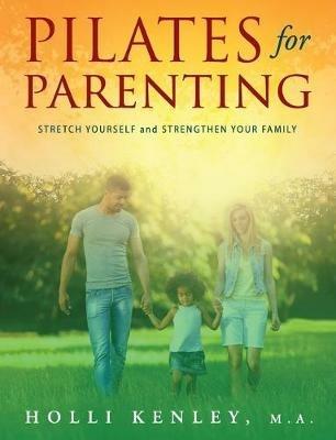 Pilates For Parenting: Stretch Yourself and Strengthen Your Family - Holli Kenley - cover