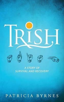 Trish: A Story of Survival and Recovery - Patricia Byrnes - cover