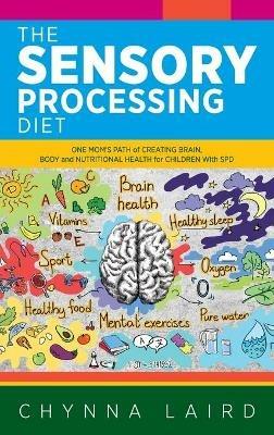 The Sensory Processing Diet: One Mom's Path of Creating Brain, Body and Nutritional Health for Children with SPD - Chynna Laird - cover