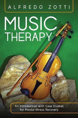 Music Therapy: An Introduction with Case Studies for Mental Illness Recovery - Alfredo Zotti - cover