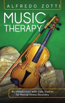 Music Therapy: An Introduction with Case Studies for Mental Illness Recovery - Alfredo Zotti - cover