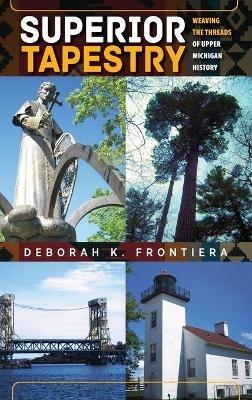 Superior Tapestry: Weaving the Threads of Upper Michigan History - Deborah K Frontiera - cover