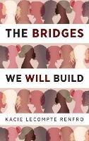 The Bridges We Will Build - Kacie LeCompte Renfro - cover