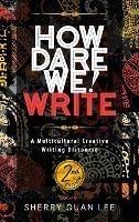 How Dare We! Write: A Multicultural Creative Writing Discourse, 2nd Edition - Sherry Quan Lee - cover