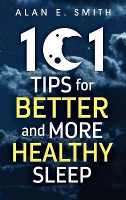 101 Tips for Better And More Healthy Sleep: Practical Advice for More Restful Nights - Alan E Smith - cover