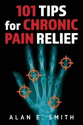 101 Tips for Chronic Pain Relief: Traditional, Alternative, and Complementary Health Solutions You can Use! - Alan E Smith - cover