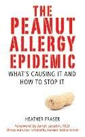 The Peanut Allergy Epidemic: What's Causing It and How to Stop It - Heather Fraser - cover