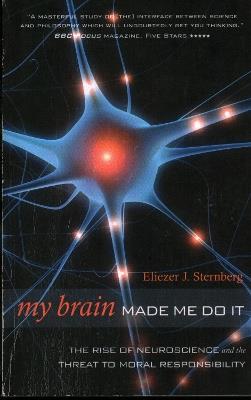 My Brain Made Me Do It: The Rise of Neuroscience and the Threat to Moral Responsibility - Eliezer J. Sternberg - cover