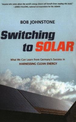 Switching to Solar: What We Can Learn from Germany's Success in Harnessing Clean Energy - Bob Johnstone - cover