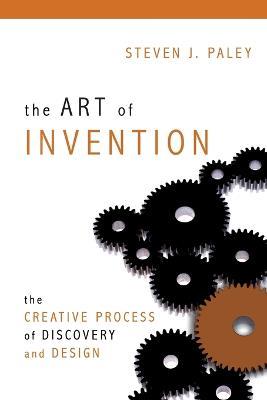 The Art of Invention: The Creative Process of Discovery and Design - Steven J. Paley - cover