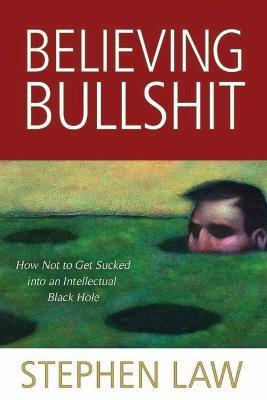 Believing Bullshit: How Not to Get Sucked into an Intellectual Black Hole - Stephen Law - cover