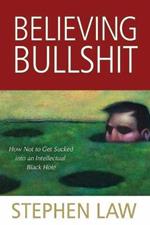 Believing Bullshit: How Not to Get Sucked into an Intellectual Black Hole