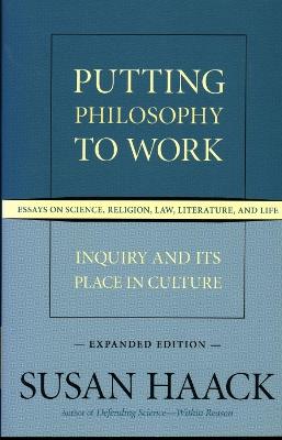 Putting Philosophy to Work: Inquiry and Its Place in Culture -- Essays on Science, Religion, Law, Literature, and Life - Susan Haack - cover