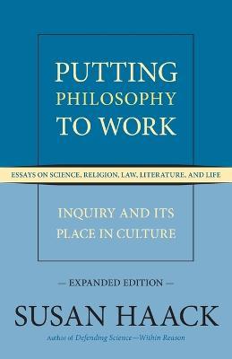 Putting Philosophy to Work: Inquiry and Its Place in Culture -- Essays on Science, Religion, Law, Literature, and Life - Susan Haack - cover