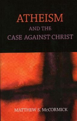 Atheism And The Case Against Christ - Matthew S. Mccormick - cover