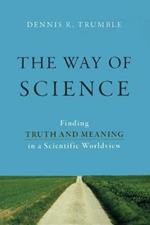 The Way of Science: Finding Truth and Meaning in a Scientific Worldview